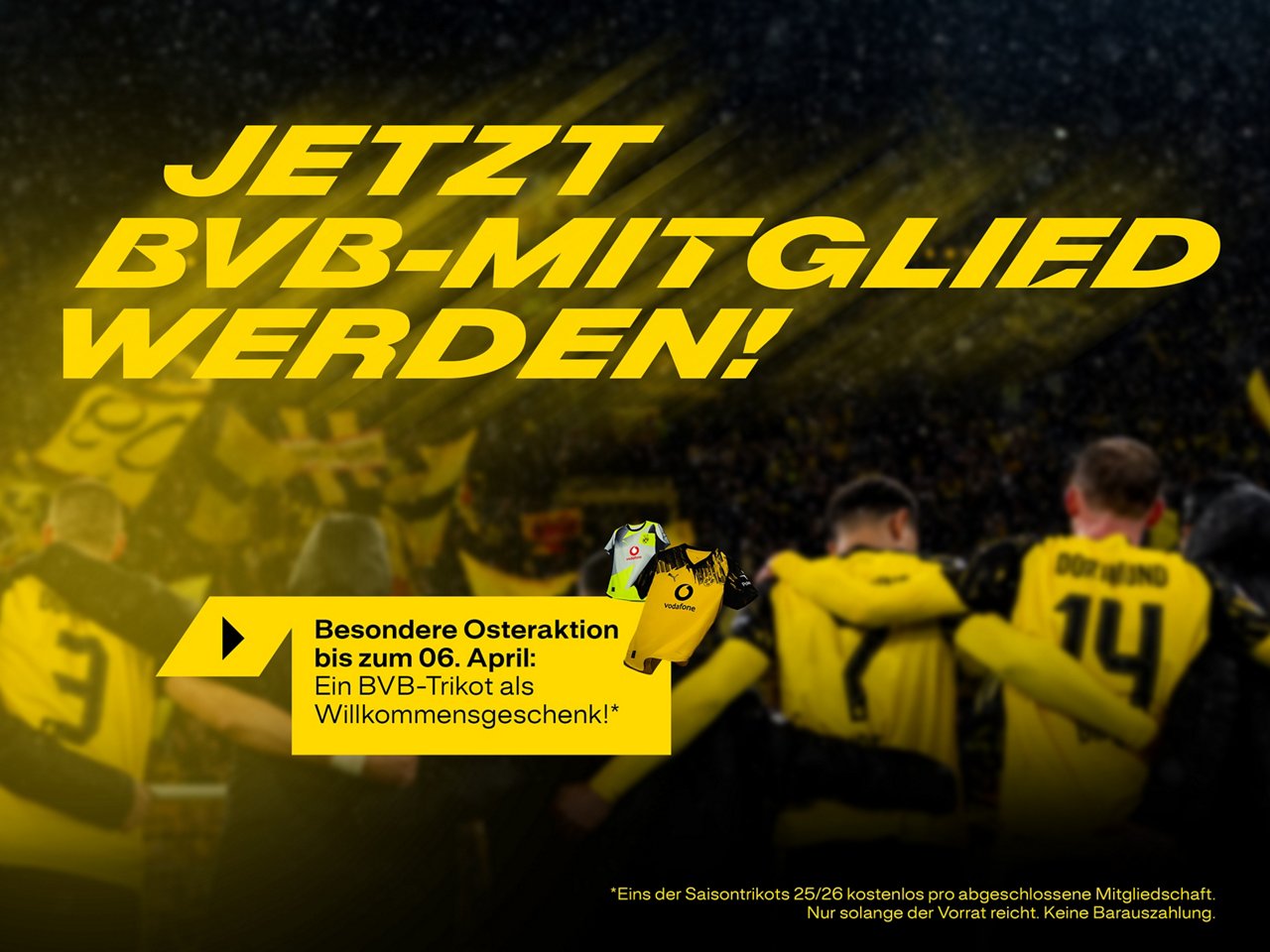 Besondere Osteraktion bis zum 06. April: Ein BVB-Trikot als Willkommensgeschenk! – Eins der Saisontrikots 25/26 kostenlos pro abgeschlossene Mitgliedschaft. Nur solange der Vorrat reicht. Keine Barauszahlung.