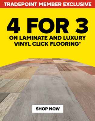 Tradepoint member exclusive. 4 for 3 on laminate and luxury vinyl click flooring. Terms and conditions at the end of this page. Shop now.