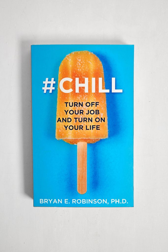 Chill Turn Off Your Job and Turn On Your Life By Bryan E. Robinson