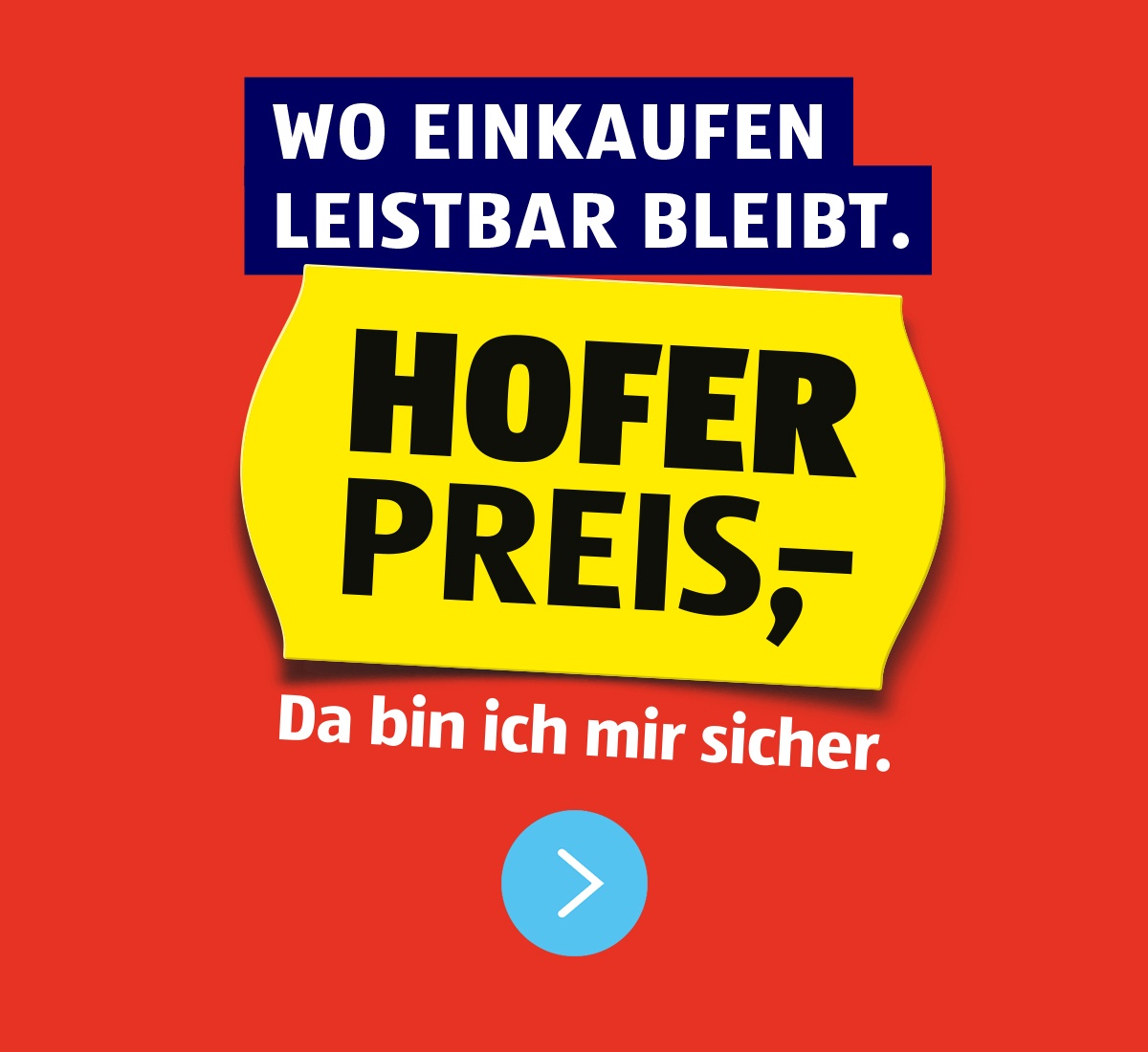 WO EINKAUFEN LEISTBAR BLEIBT. HOFER PREIS,- Da bin ich mir sicher.