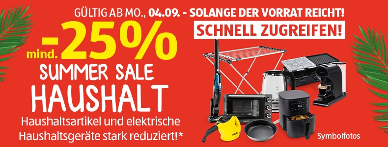 Mindestens -25 % SUMMER SALE HAUSHALT - Haushaltsartikel und elektrische Haushaltsgerte stark redudiert!* Gltig ab Mo., 04.09. - Solange der Vorrat reicht! Schnell zugreifen!