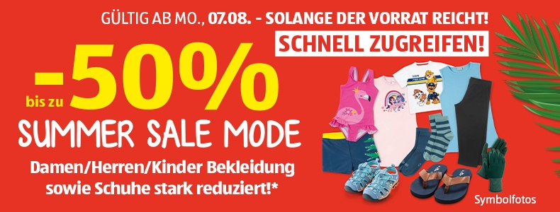 bis zu -50 % Summer Sale Mode. Damen/Herren/Kinder Bekleidung sowie Schuhe stark reduziert!* Gltig ab Mo., 07.08. - Solange der Vorrat reicht! Schnell zugreifen!