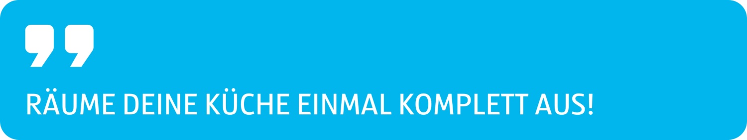 Tipp als Zitat Räume deine Küche einmal komplett aus.