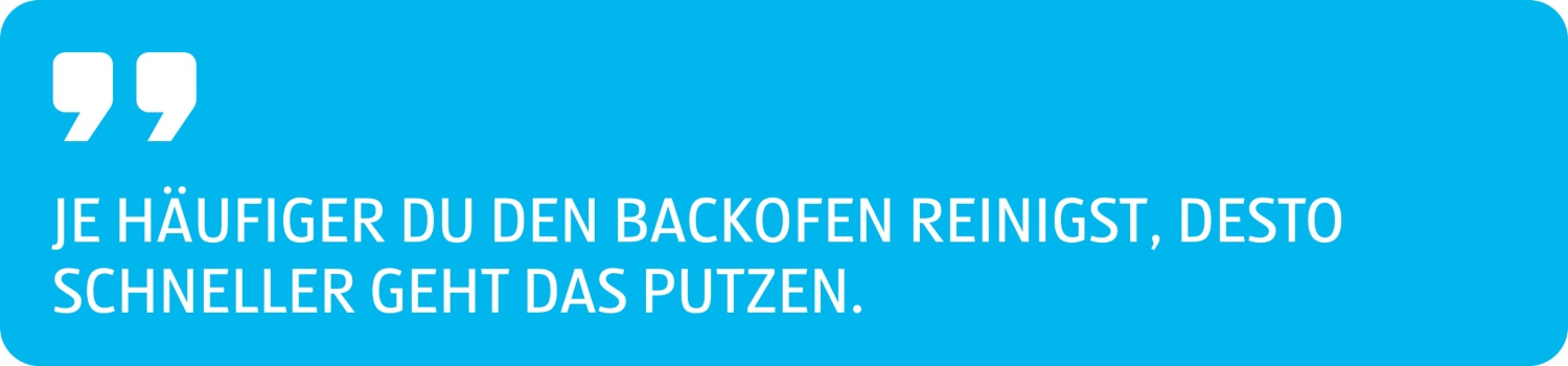 Je häufiger du den Backofen reinigst, desto schneller geht das Putzen.