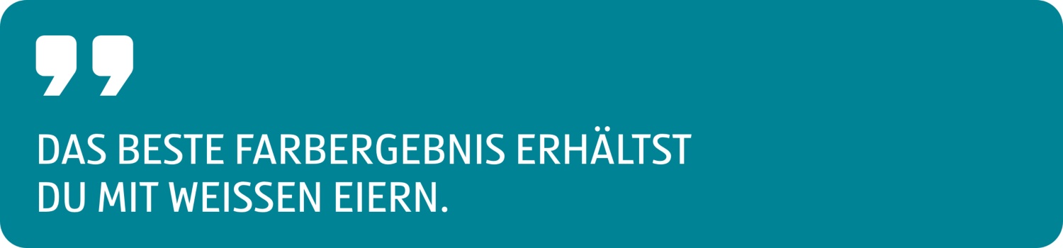 Zitat Das beste Farbergebnis erhältst 
du mit weißen Eiern.