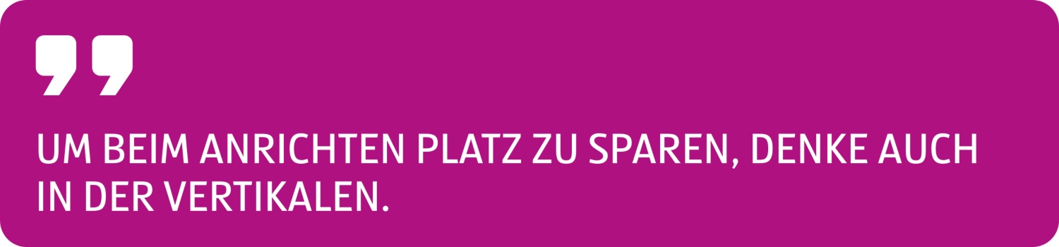 Zitat Um beim Anrichten Platz zu sparen, denke auch in der Vertikalen.