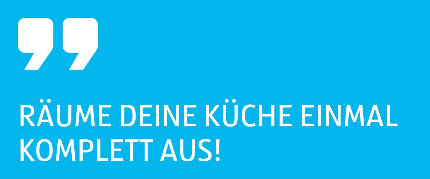 Tipp als Zitat Räume deine Küche einmal komplett aus.