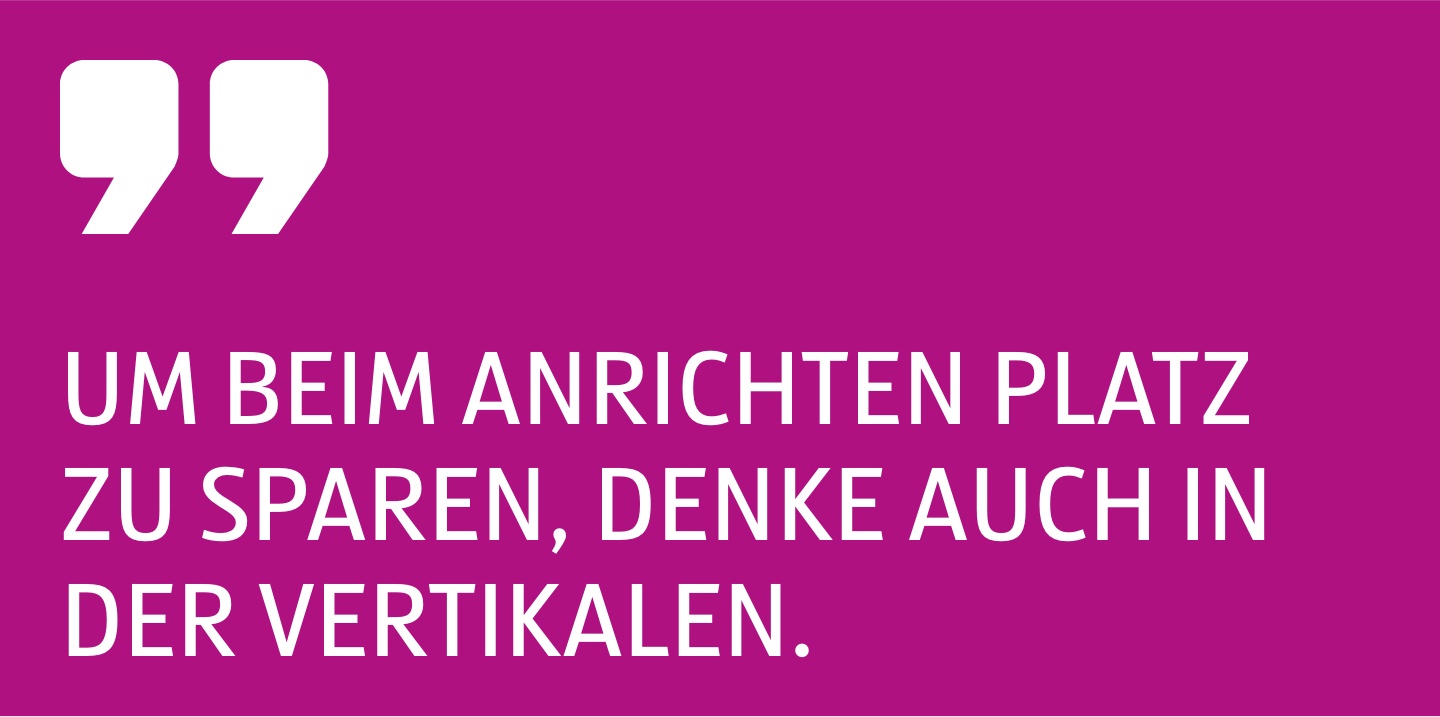 Zitat Um beim Anrichten Platz zu sparen, denke auch in der Vertikalen.