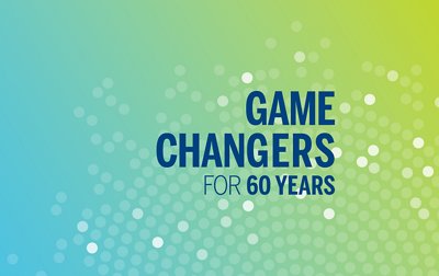 GAME CHANGERS FOR 60 YEARS
