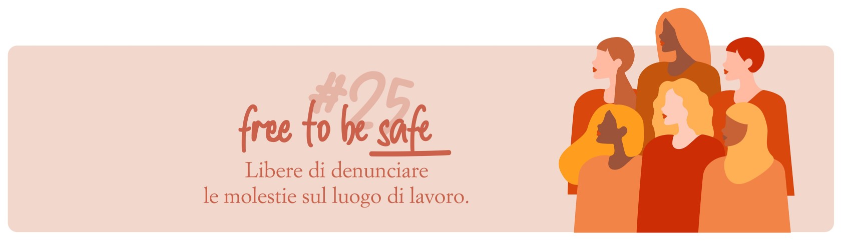 Illustrazione di un gruppo di donne diverse tra loro che guardano verso destra, accanto al testo ‘#25 free to be safe – Libere di denunciare le molestie sul luogo di lavoro’, su sfondo color pesca.