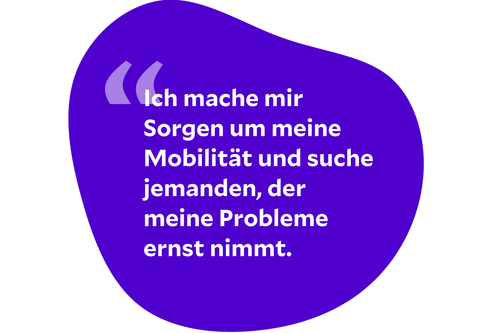 Ich mache mir Sorgen um meine Mobilität und suche jemanden, der meine Probleme ernst nimmt.