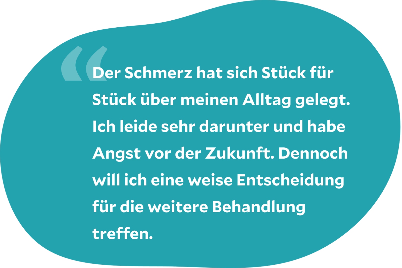 Zitat: Der Schmerz hat sich Stück für Stück über meinen Alltag gelegt. Ich leide sehr darunter und habe Angst vor der Zukunft. Dennoch will ich eine weise Entscheidung für die weitere Behandlung treffen.