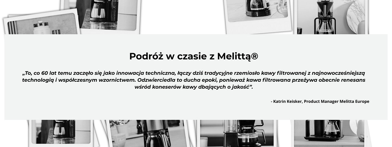 Podróż w czasie z Melittą® „To, co 60 lat temu zaczęło się jako innowacja techniczna, łączy dziś tradycyjne rzemiosło kawy filtrowanej z najnowocześniejszą technologią i współczesnym wzornictwem. Odzwierciedla to ducha epoki, ponieważ kawa filtrowana - 1