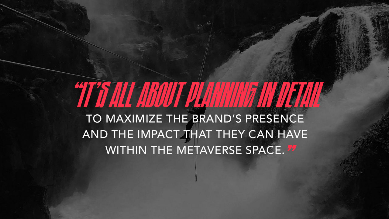 Quote " It’s all about planning in detail to maximize the brand’s presence and the impact that they can have within the metaverse space."