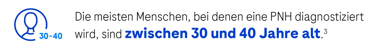 Die meisten Menschen, bei denen eine PNH diagnostiziert wird, sind zwischen 30 und 40 Jahre alt.