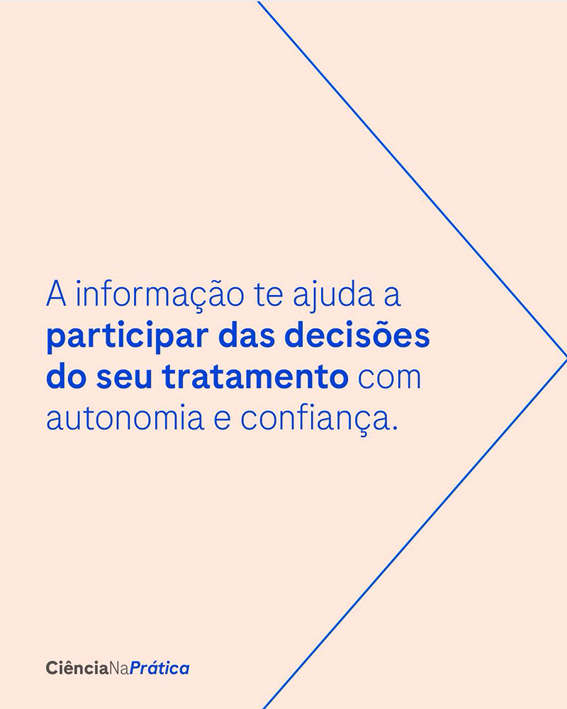 A informação te ajuda a participar das decisões do seu tratamento com autonomia e confiança.