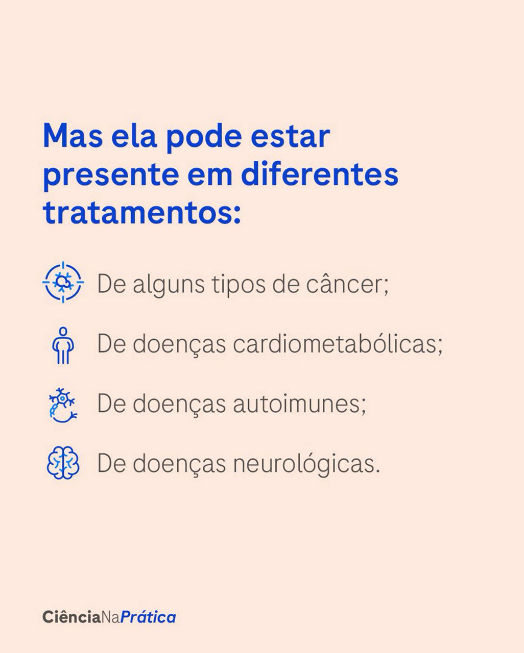 Mas ela pode estar presente em diferentes tratamentos: de alguns tipos de câncer; de doenças cardiometabólicas; de doenças autoimunes; de doenças neurológicas.