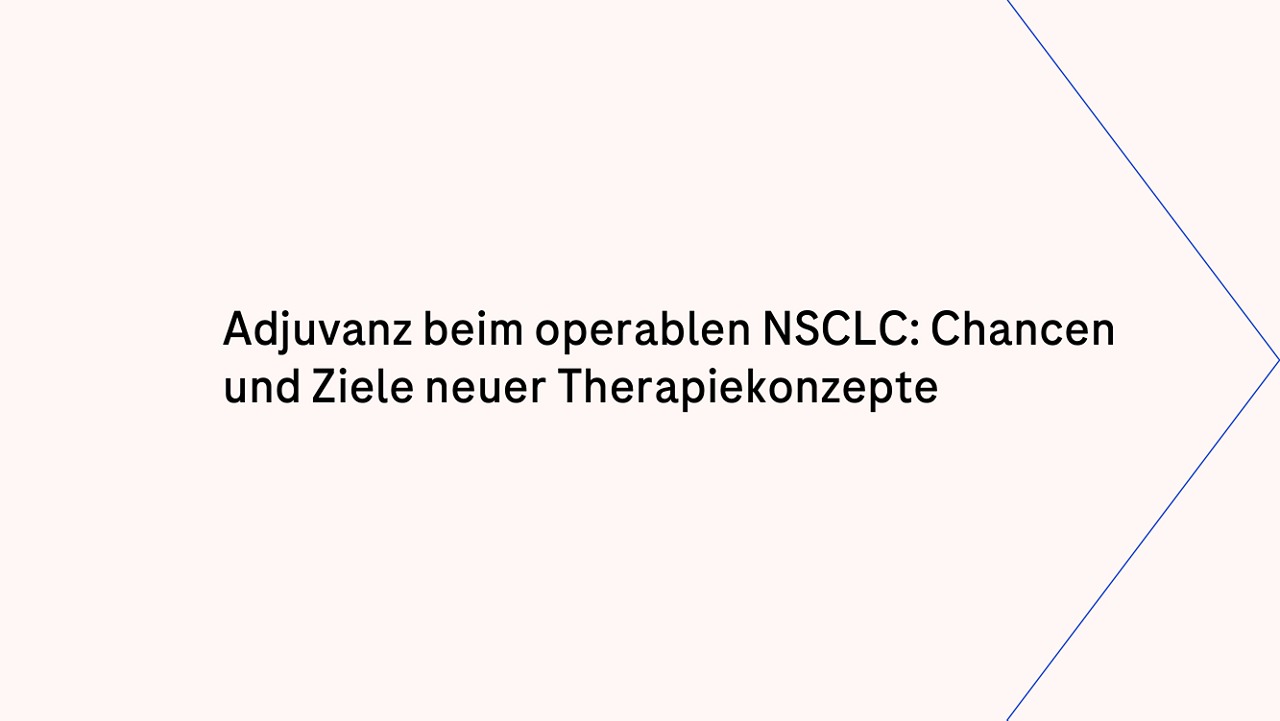 Adjuvanz beim operablen NSCLC: Chancen und Ziele neuer Therapiekonzepte