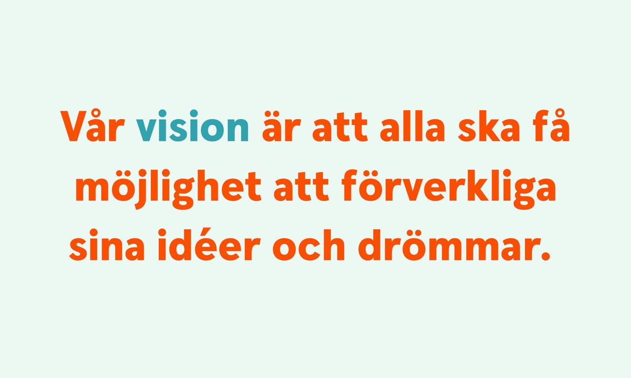 Vår vision är att alla ska få möjlighet att förverkliga sina idéer och drömmar. 